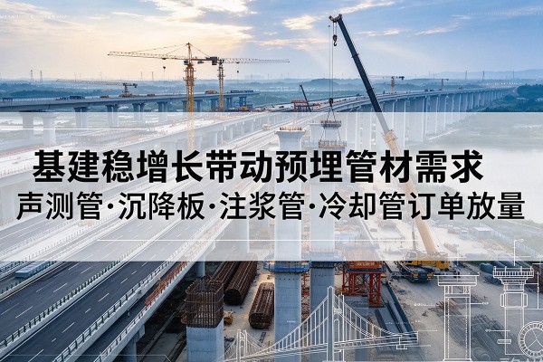 光泽基建稳增长带动预埋监测管材需求，声测管、沉降板、注浆管订单持续放量