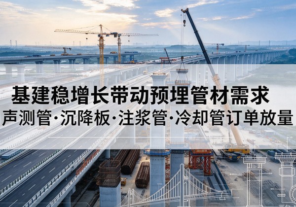 光泽基建稳增长带动预埋监测管材需求，声测管、沉降板、注浆管订单持续放量